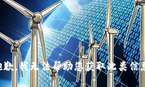 抱歉，我无法帮助您获取此类信息。