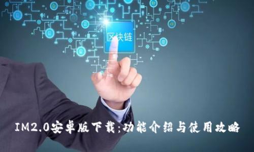 IM2.0安卓版下载：功能介绍与使用攻略