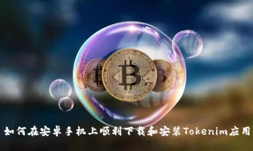 如何在安卓手机上顺利下载和安装Tokenim应用
