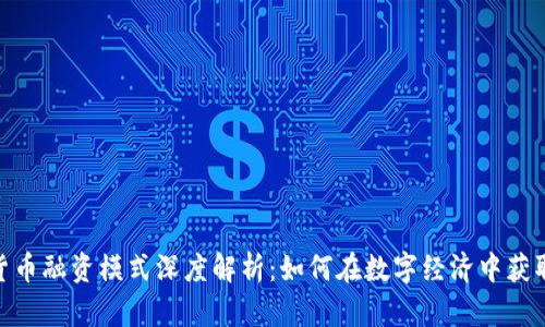 加密货币融资模式深度解析：如何在数字经济中获取资金