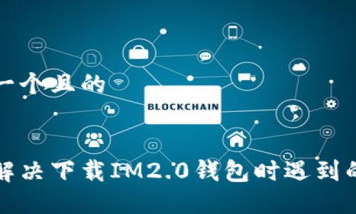 思考一个且的


如何解决下载IM2.0钱包时遇到的问题