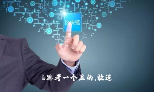 b思考一个且的，放进