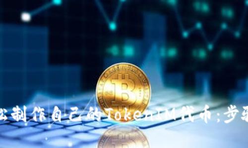 如何轻松制作自己的TokenIM代币：步骤与技巧