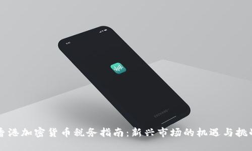 香港加密货币税务指南：新兴市场的机遇与挑战