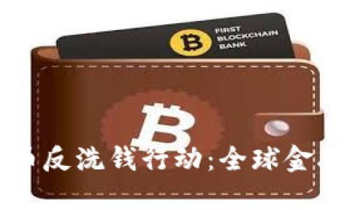国际加密货币反洗钱行动：全球金融监管新趋势