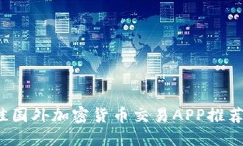 2023年最佳国外加密货币交易APP推荐及使用指南