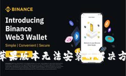 Tokenim苹果版本无法安装的解决方案与技巧