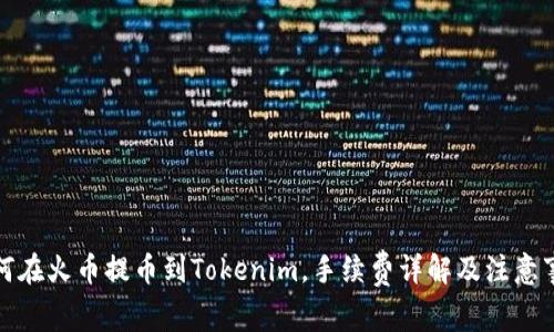 如何在火币提币到Tokenim，手续费详解及注意事项