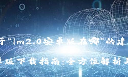 以下是关于“im2.0安卓版在哪”的建议内容：

IM2.0安卓版下载指南：全方位解析与获取途径