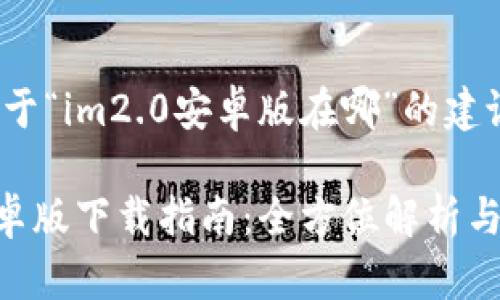 以下是关于“im2.0安卓版在哪”的建议内容：

IM2.0安卓版下载指南：全方位解析与获取途径