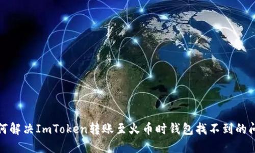 如何解决ImToken转账至火币时钱包找不到的问题