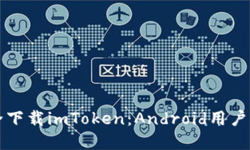 如何安全下载imToken：Android用户完整指南