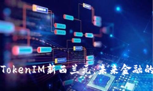 全面解析TokenIM新西兰元：未来金融的中坚力量