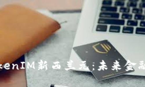全面解析TokenIM新西兰元：未来金融的中坚力量