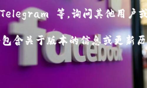 Tokenim 是一个区块链项目，具体的版本数量可能因项目更新和管理而异。通常来说，像 Tokenim 这样的项目会在其发展过程中经历多个版本，以修复漏洞、性能、增加功能等。

如果您想了解 Tokenim 的具体版本数量，可以参考以下几种方法：

1. **官方网站**：访问 Tokenim 的官方网站，通常会在更新日志或新闻部分列出版本信息和历史更新。

2. **GitHub 或其他代码托管平台**：如果 Tokenim 是开源项目，可以在其代码仓库中查看版本发布记录。

3. **社区论坛和社交媒体**：加入与 Tokenim 相关的社区，如 Reddit、Telegram 等，询问其他用户或者开发者。

4. **白皮书或技术文档**：查看 Tokenim 的白皮书或技术文档，可能会包含关于版本的信息或更新历史。

如需获取最新信息，请确保查询可靠的资源，并注意项目的发展动态。