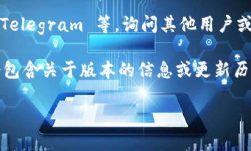 Tokenim 是一个区块链项目，具体的版本数量可能因项目更新和管理而异。通常来说，像 Tokenim 这样的项目会在其发展过程中经历多个版本，以修复漏洞、性能、增加功能等。

如果您想了解 Tokenim 的具体版本数量，可以参考以下几种方法：

1. **官方网站**：访问 Tokenim 的官方网站，通常会在更新日志或新闻部分列出版本信息和历史更新。

2. **GitHub 或其他代码托管平台**：如果 Tokenim 是开源项目，可以在其代码仓库中查看版本发布记录。

3. **社区论坛和社交媒体**：加入与 Tokenim 相关的社区，如 Reddit、Telegram 等，询问其他用户或者开发者。

4. **白皮书或技术文档**：查看 Tokenim 的白皮书或技术文档，可能会包含关于版本的信息或更新历史。

如需获取最新信息，请确保查询可靠的资源，并注意项目的发展动态。