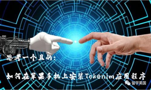 思考一个且的:

如何在苹果手机上安装Tokenim应用程序
