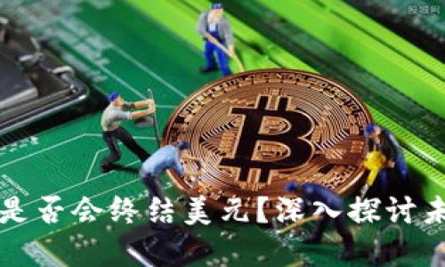 数字加密货币是否会终结美元？深入探讨未来金融的变革