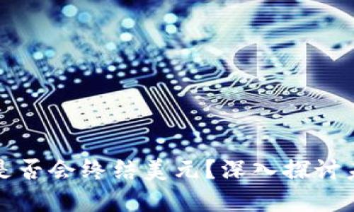 数字加密货币是否会终结美元？深入探讨未来金融的变革