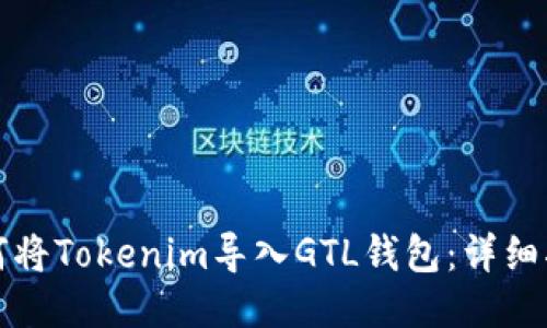 如何将Tokenim导入GTL钱包：详细指南