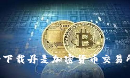 : 如何安全下载丹麦加密货币交易所：全面指南