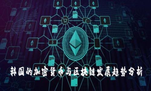 韩国的加密货币与区块链发展趋势分析