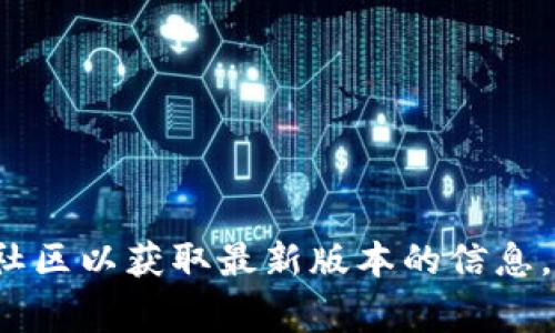 截至我的知识截止日期（2023年10月），TokenIM 2.0的最新版本信息可能已经更新，建议您访问TokenIM的官方网站或相关的开发者社区以获取最新版本的信息。通常，官方渠道会提供最新的产品版本、功能更新及其他相关资讯。如果您有其他具体的问题或者需要了解TokenIM的功能，可以告诉我！