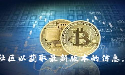截至我的知识截止日期（2023年10月），TokenIM 2.0的最新版本信息可能已经更新，建议您访问TokenIM的官方网站或相关的开发者社区以获取最新版本的信息。通常，官方渠道会提供最新的产品版本、功能更新及其他相关资讯。如果您有其他具体的问题或者需要了解TokenIM的功能，可以告诉我！