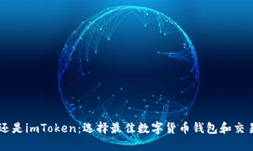 币放云币网还是imToken：选择最佳数字货币钱包和交易平台的指南