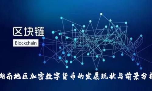 湖南地区加密数字货币的发展现状与前景分析