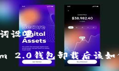 与关键词设置

Tokenim 2.0钱包卸载后该如何处理？