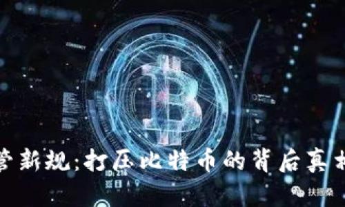 加密货币监管新规：打压比特币的背后真相与未来趋势