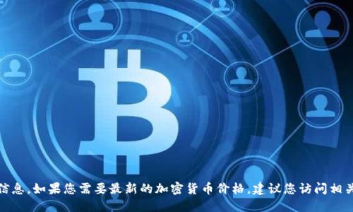 很抱歉，我无法提供实时的加密货币价格信息。如果您需要最新的加密货币价格，建议您访问相关金融网站或使用金融应用程序进行查询。