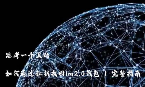 思考一个且的

如何通过私钥找回im2.0钱包 | 完整指南