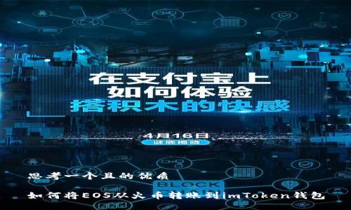 思考一个且的优质

如何将EOS从火币转账到imToken钱包
