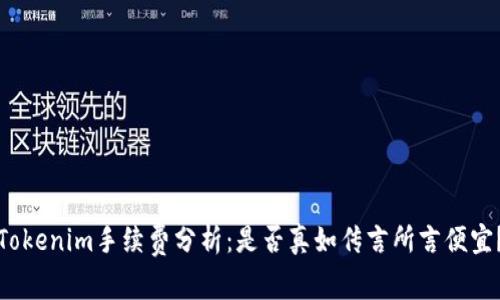 Tokenim手续费分析：是否真如传言所言便宜？