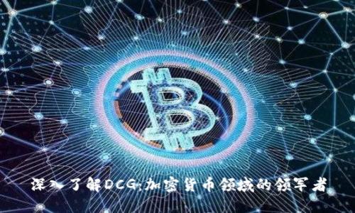 深入了解DCG：加密货币领域的领军者