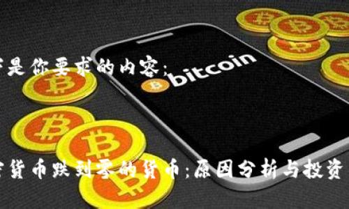 以下是你要求的内容：



加密货币跌到零的货币：原因分析与投资警示