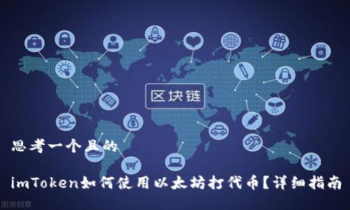 思考一个且的

imToken如何使用以太坊打代币？详细指南