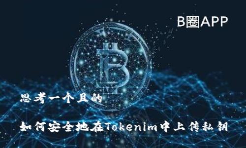 思考一个且的

如何安全地在Tokenim中上传私钥