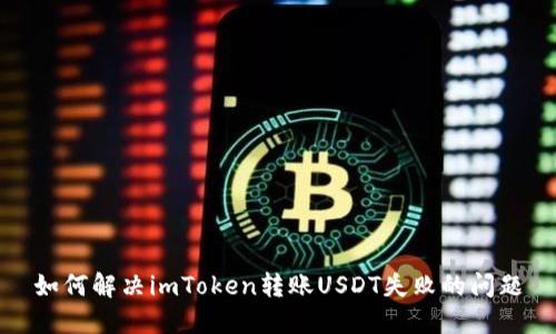 如何解决imToken转账USDT失败的问题