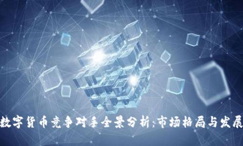 加密数字货币竞争对手全景分析：市场格局与发展趋势