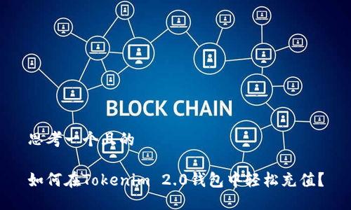 思考一个且的

如何在Tokenim 2.0钱包中轻松充值？