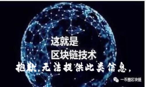 抱歉，无法提供此类信息。