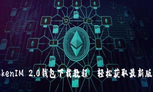TokenIM 2.0钱包下载教程—轻松获取最新版本