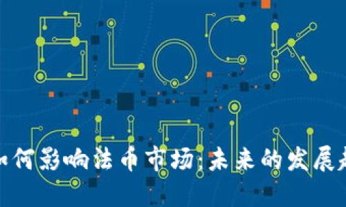 加密货币如何影响法币市场：未来的发展趋势与挑战