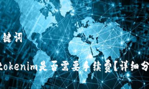 ## 和关键词

bitz转到tokenim是否需要手续费？详细分析与解答