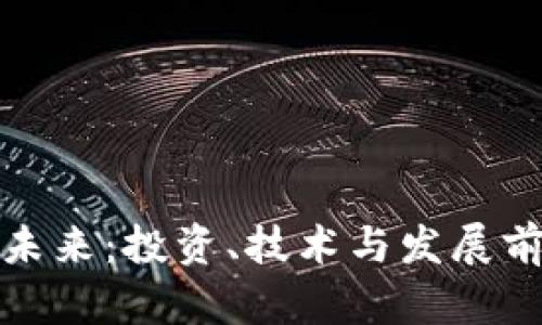 加密货币的未来：投资、技术与发展前景深度分析