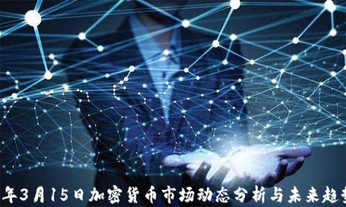 
2023年3月15日加密货币市场动态分析与未来趋势展望