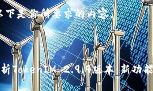 好的，以下是你所要求的内容。



深入解析TokenIM 2.9.9版本：新功能与提升